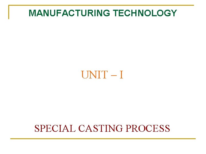MANUFACTURING TECHNOLOGY UNIT I SPECIAL CASTING PROCESS Manufacturing