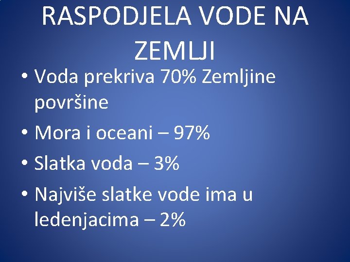 RASPODJELA VODE NA ZEMLJI • Voda prekriva 70% Zemljine površine • Mora i oceani