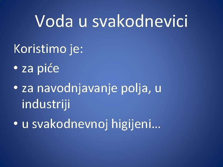 Voda u svakodnevici Koristimo je: • za piće • za navodnjavanje polja, u industriji