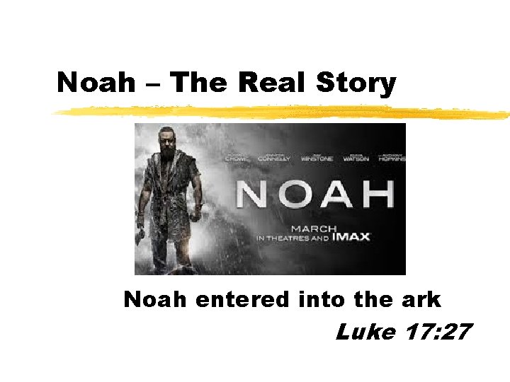 Noah – The Real Story Noah entered into the ark Luke 17: 27 