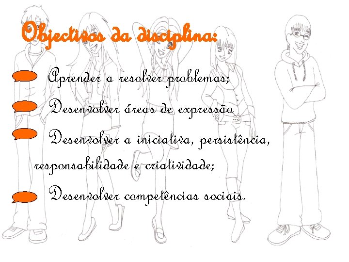 Objectivos da disciplina: Aprender a resolver problemas; Desenvolver áreas de expressão Desenvolver a iniciativa,