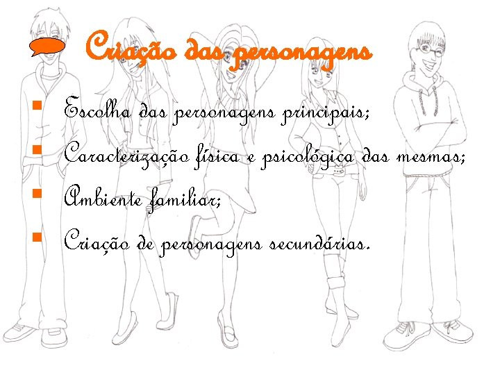 Criação das personagens § § Escolha das personagens principais; Caracterização física e psicológica das