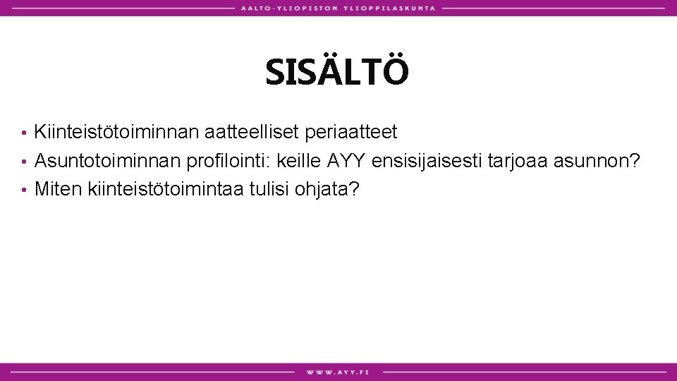 SISÄLTÖ Kiinteistötoiminnan aatteelliset periaatteet • Asuntotoiminnan profilointi: keille AYY ensisijaisesti tarjoaa asunnon? • Miten