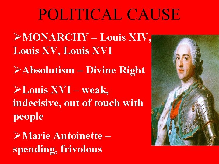 POLITICAL CAUSE ØMONARCHY – Louis XIV, Louis XVI ØAbsolutism – Divine Right ØLouis XVI