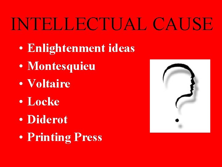 INTELLECTUAL CAUSE • • • Enlightenment ideas Montesquieu Voltaire Locke Diderot Printing Press 