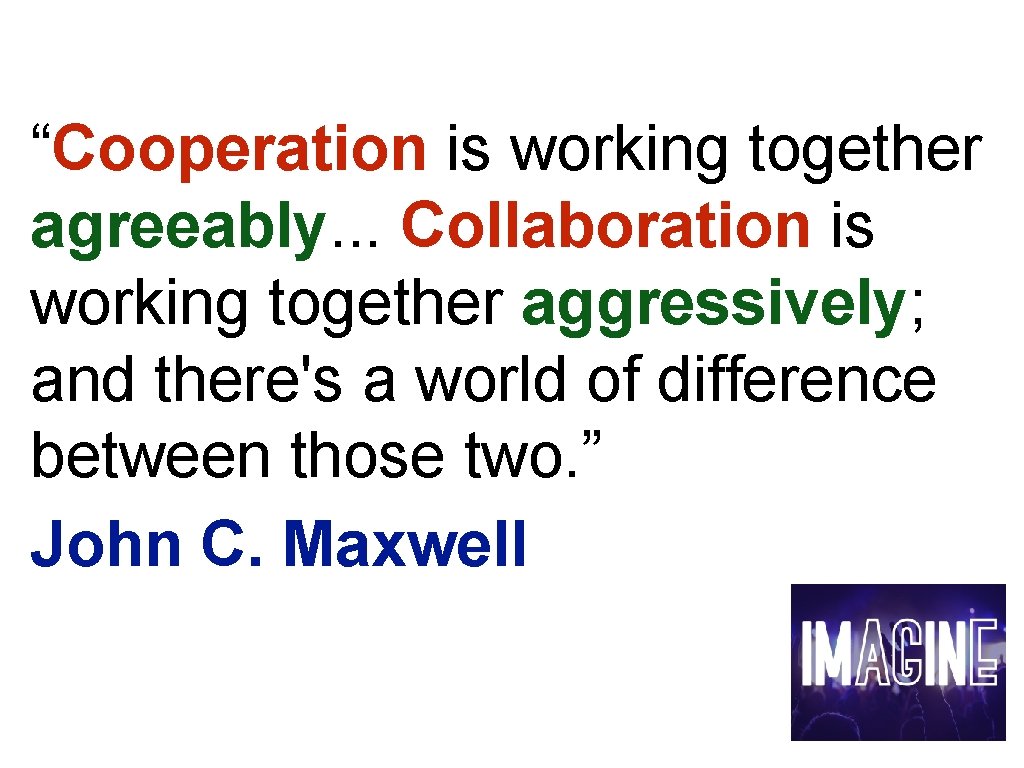 “Cooperation is working together agreeably. . . Collaboration is working together aggressively; and there's