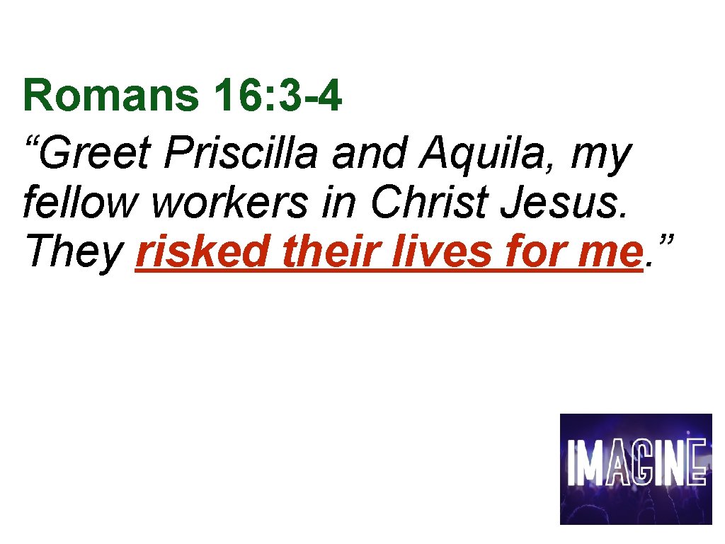 Romans 16: 3 -4 “Greet Priscilla and Aquila, my fellow workers in Christ Jesus.