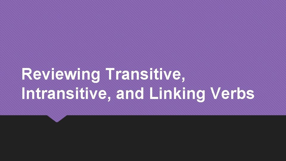 Reviewing Transitive, Intransitive, and Linking Verbs 