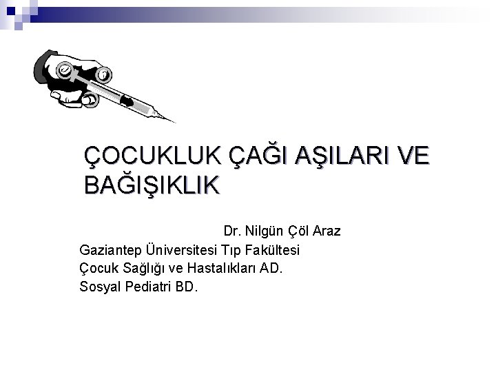 ÇOCUKLUK ÇAĞI AŞILARI VE BAĞIŞIKLIK Dr. Nilgün Çöl Araz Gaziantep Üniversitesi Tıp Fakültesi Çocuk