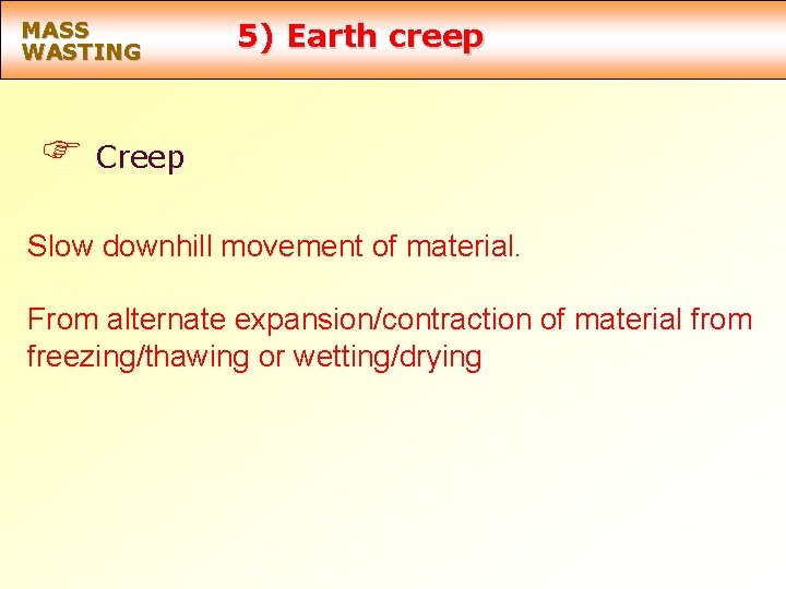 MASS WASTING 5) Earth creep F Creep Slow downhill movement of material. From alternate