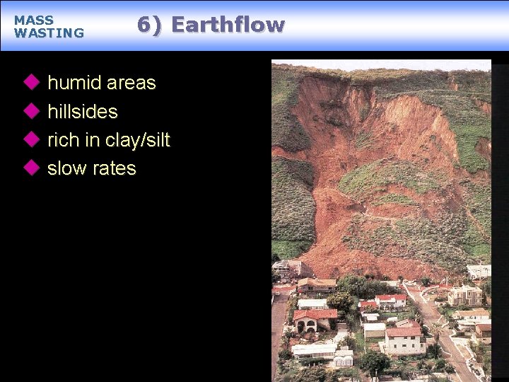 MASS WASTING 6) Earthflow u humid areas u hillsides u rich in clay/silt u