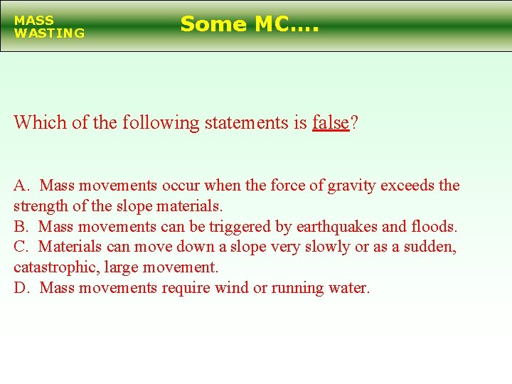 MASS WASTING Some MC…. Which of the following statements is false? A. Mass movements