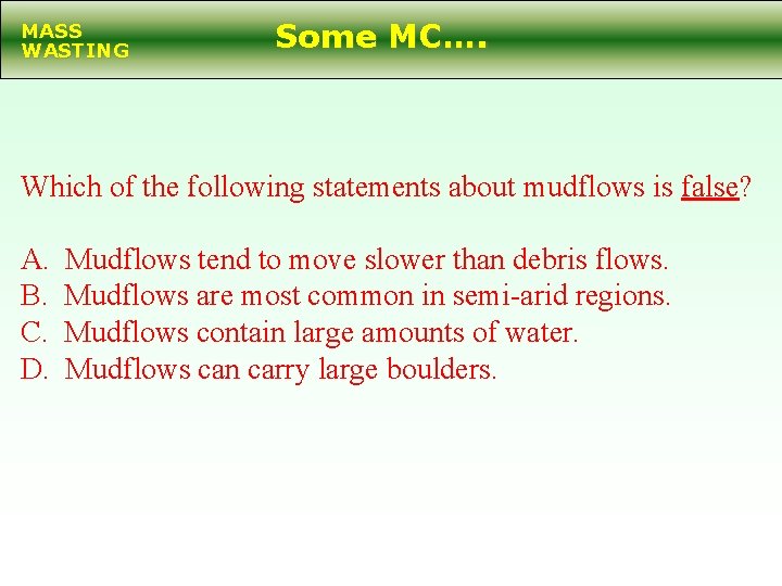 MASS WASTING Some MC…. Which of the following statements about mudflows is false? A.