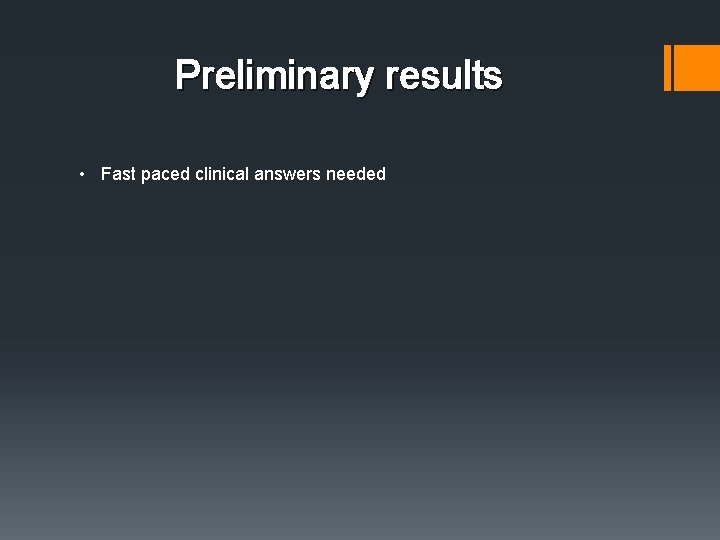 Preliminary results • Fast paced clinical answers needed Preliminary results • Fast paced clinical answers needed