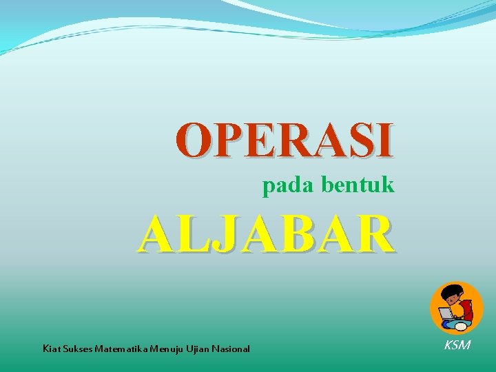 OPERASI pada bentuk ALJABAR Kiat Sukses Matematika Menuju Ujian Nasional KSM 