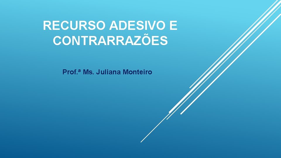 RECURSO ADESIVO E CONTRARRAZÕES Prof. ª Ms. Juliana Monteiro 