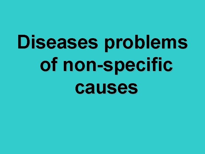 Diseases problems of non-specific causes 