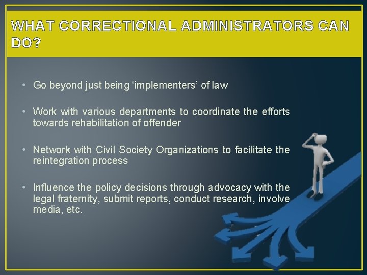 WHAT CORRECTIONAL ADMINISTRATORS CAN DO? • Go beyond just being ‘implementers’ of law •