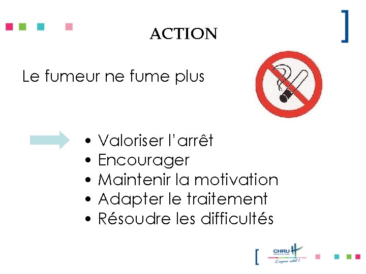 ACTION Le fumeur ne fume plus • Valoriser l’arrêt • Encourager • Maintenir la