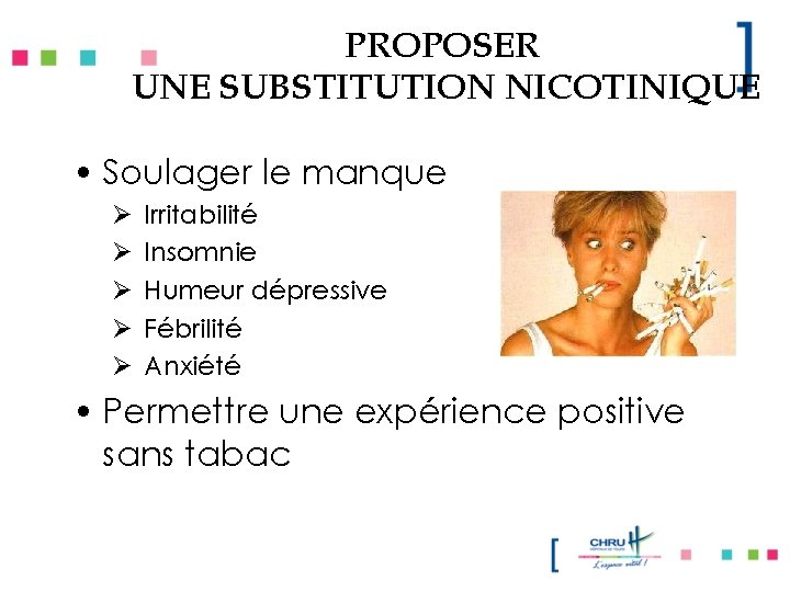 PROPOSER UNE SUBSTITUTION NICOTINIQUE • Soulager le manque Ø Ø Ø Irritabilité Insomnie Humeur