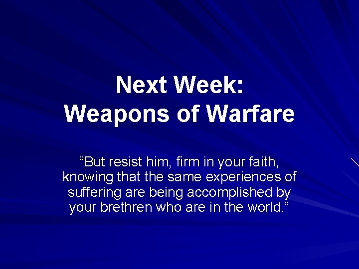 Next Week: Weapons of Warfare “But resist him, firm in your faith, knowing that