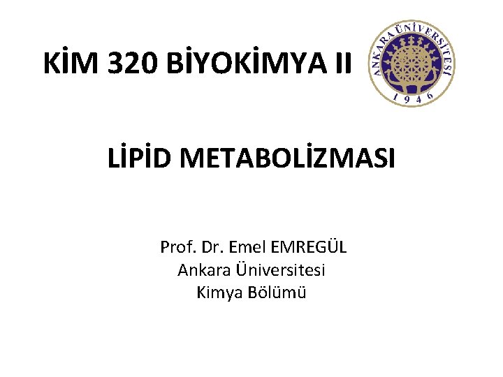 KİM 320 BİYOKİMYA II LİPİD METABOLİZMASI Prof. Dr. Emel EMREGÜL Ankara Üniversitesi Kimya Bölümü