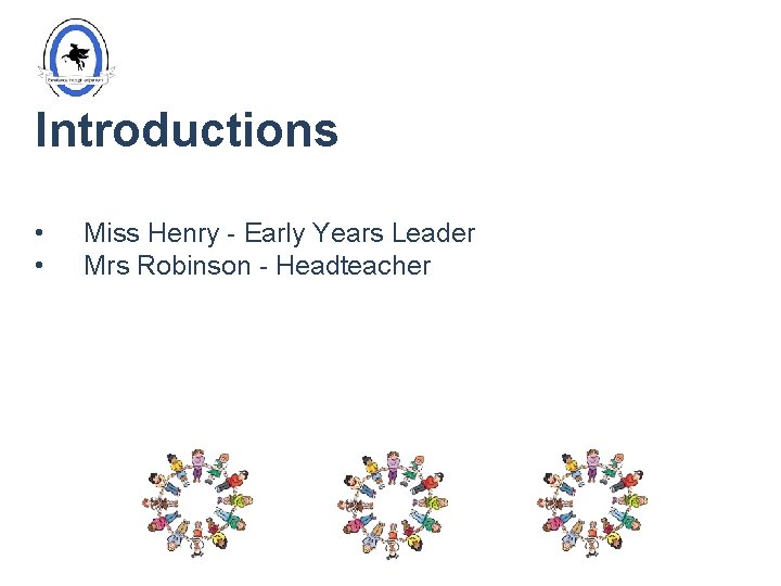 Introductions • • Miss Henry - Early Years Leader Mrs Robinson - Headteacher 