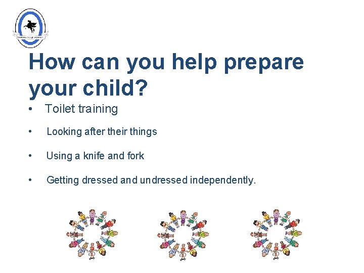 How can you help prepare your child? • Toilet training • Looking after their