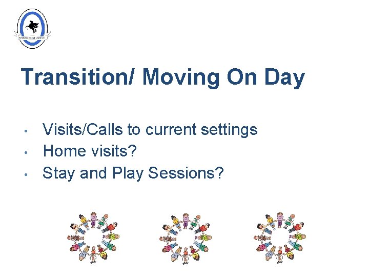 Transition/ Moving On Day • • • Visits/Calls to current settings Home visits? Stay