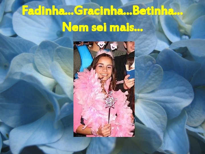 Fadinha. . . Gracinha. . . Betinha. . . Nem sei mais. . .