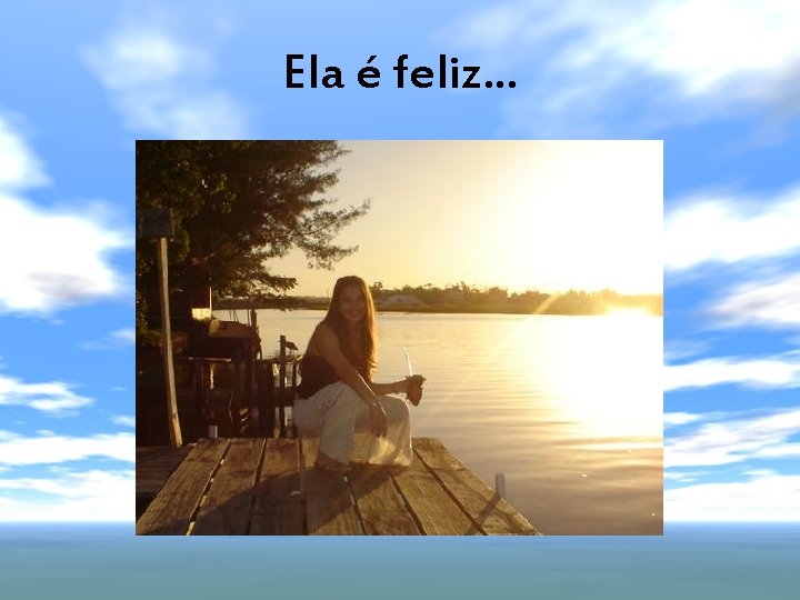 Ela é feliz. . . 