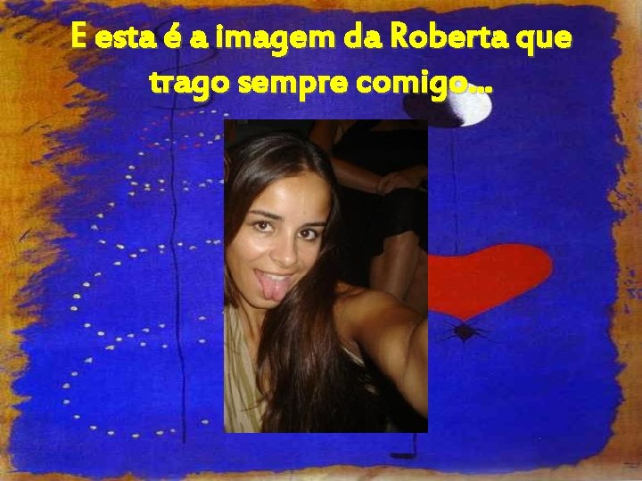 E esta é a imagem da Roberta que trago sempre comigo. . . 