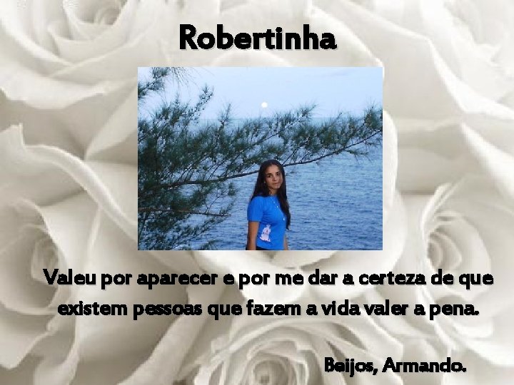 Robertinha Valeu por aparecer e por me dar a certeza de que existem pessoas