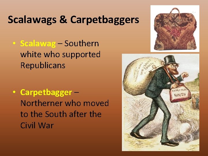 Scalawags & Carpetbaggers • Scalawag – Southern white who supported Republicans • Carpetbagger –