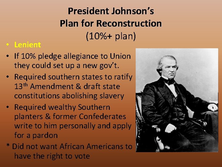 President Johnson’s Plan for Reconstruction (10%+ plan) • Lenient • If 10% pledge allegiance