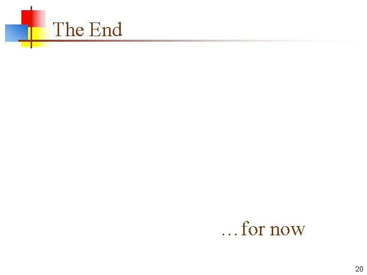 The End …for now 20 