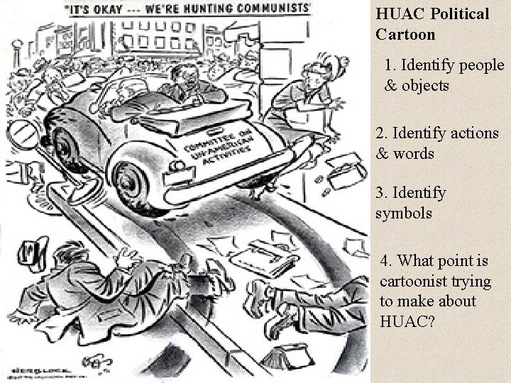 HUAC Political Cartoon 1. Identify people & objects 2. Identify actions & words 3.