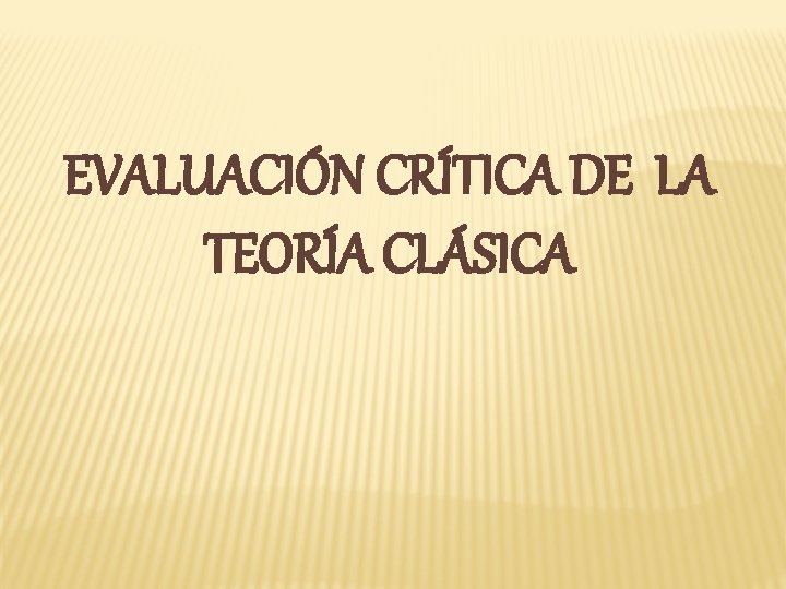 EVALUACIÓN CRÍTICA DE LA TEORÍA CLÁSICA 