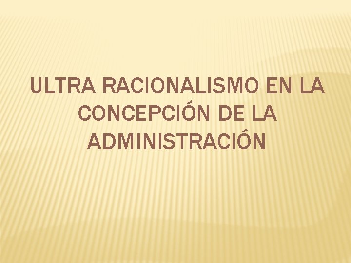 ULTRA RACIONALISMO EN LA CONCEPCIÓN DE LA ADMINISTRACIÓN 