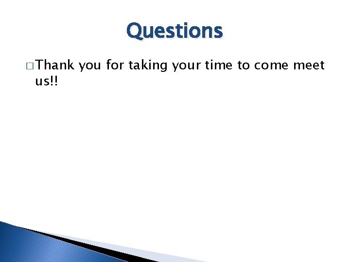 Questions � Thank us!! you for taking your time to come meet 
