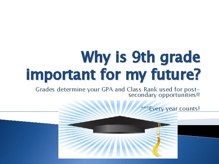 Why is 9 th grade important for my future? Grades determine your GPA and