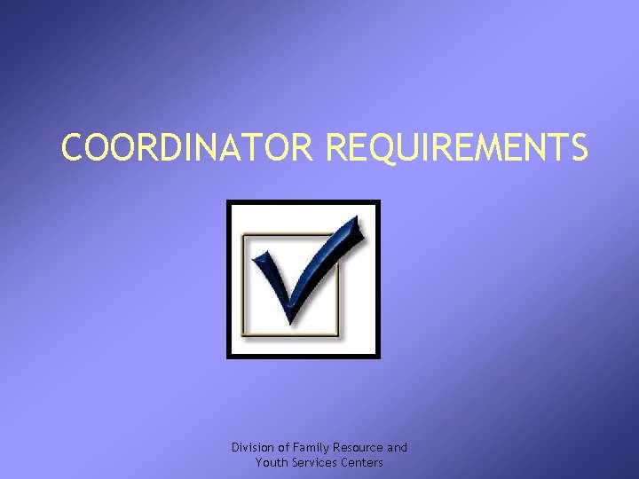 COORDINATOR REQUIREMENTS Division of Family Resource and Youth Services Centers 