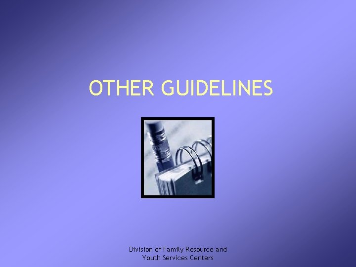 OTHER GUIDELINES Division of Family Resource and Youth Services Centers 