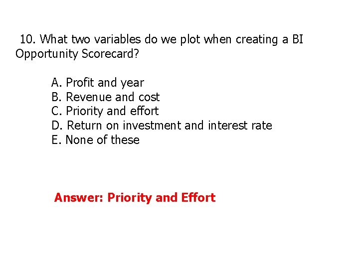 10. What two variables do we plot when creating a BI Opportunity Scorecard? A. 10. What two variables do we plot when creating a BI Opportunity Scorecard? A.
