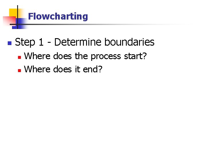 Flowcharting n Step 1 - Determine boundaries Where does the process start? n Where Flowcharting n Step 1 - Determine boundaries Where does the process start? n Where