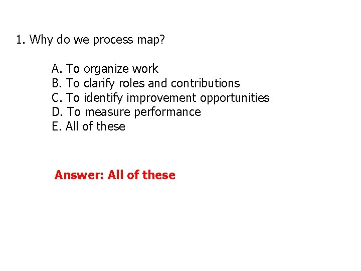 1. Why do we process map? A. To organize work B. To clarify roles 1. Why do we process map? A. To organize work B. To clarify roles