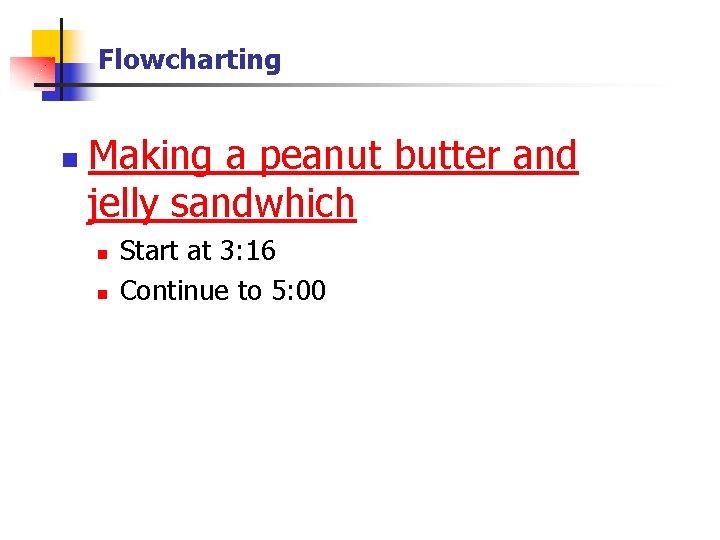 Flowcharting n Making a peanut butter and jelly sandwhich n n Start at 3: Flowcharting n Making a peanut butter and jelly sandwhich n n Start at 3: