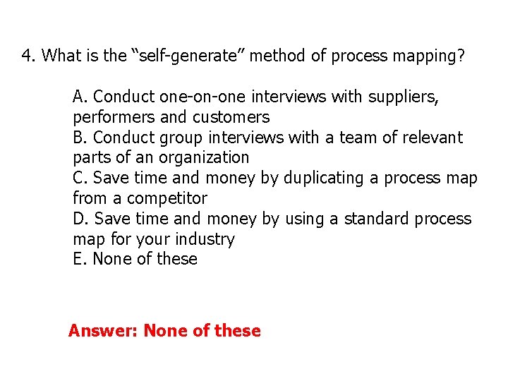 4. What is the “self-generate” method of process mapping? A. Conduct one-on-one interviews with 4. What is the “self-generate” method of process mapping? A. Conduct one-on-one interviews with