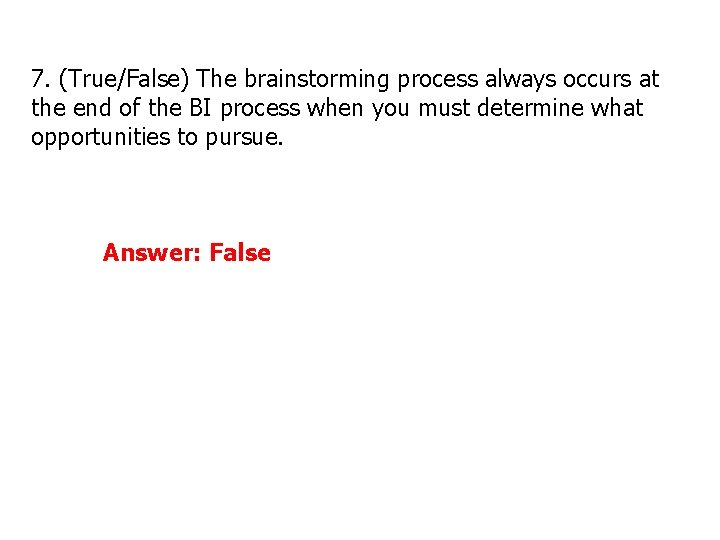 7. (True/False) The brainstorming process always occurs at the end of the BI process 7. (True/False) The brainstorming process always occurs at the end of the BI process