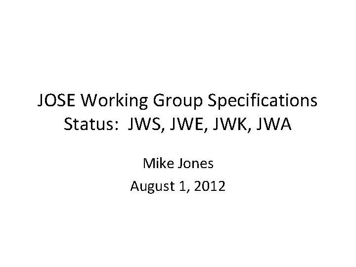 JOSE Working Group Specifications Status: JWS, JWE, JWK, JWA Mike Jones August 1, 2012